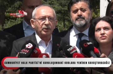 CHP Genel Başkanı Kılı&ccedil;daroğlu: "Cumhuriyet Halk Partisi&rsquo;ni kuruluşundaki kodlara yeniden kavuşturacağız"
