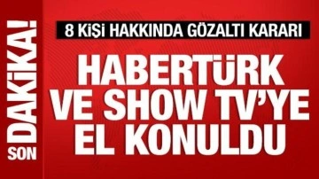 Habertürk ve Show Tv'ye el konuldu: 8 kişi hakkında gözaltı kararı