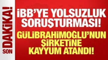 İBB'ye "yolsuzluk" soruşturması: Gülibrahimoğlu'nun şirketine kayyum atandı