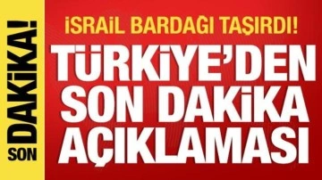 israil bardağı taşırdı! Türkiye'den son dakika açıklaması