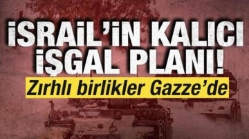 İsrail'in kalıcı işgal planı! Zırhlı birlikler Gazze'de