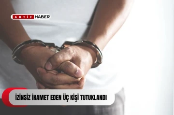 İzinsiz ikamet eden üç kişi tutuklandı
