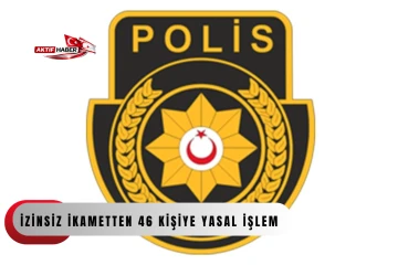  Ka&ccedil;ak yaşamla m&uuml;cadele denetimleri: İzinsiz ikametten 46 kişiye yasal işlem