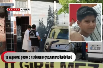 Mersin'de 12 yaşındaki çocuk 5 yerinden bıçaklanarak öldürüldü...