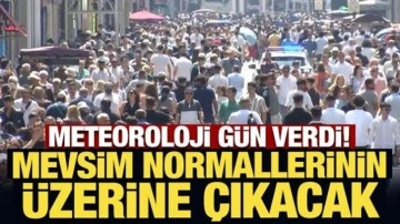 Meteoroloji gün verdi: Mevsim normallerinin üzerine çıkacak
