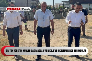 KIB-TEK YÖNETİM KURULU BAŞKANI GÜRSEL UZUN VE KIB-TEK GENEL MÜDÜRÜ DALMAN AYDIN GAZİMAĞUSA VE İSKELE’DE İNCELEMELERDE BULUNDULAR.