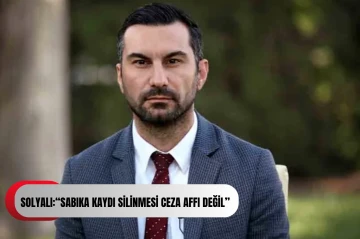 SOLYALI:“Sabıka Kaydı Silinmesi Ceza Affı Değil”