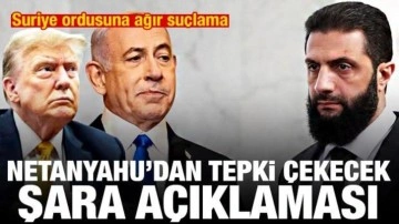 Netanyahu'dan tepki &ccedil;ekecek Şara a&ccedil;ıklaması! Suriye ordusuna ağır su&ccedil;lama
