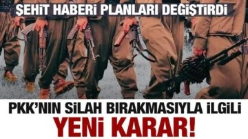 PKK'nın silah bırakmasıyla ilgili yeni karar! Şehit haberi planları değiştirdi