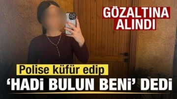 Polise k&uuml;f&uuml;r edip 'Hadi bulun beni' dedi! G&ouml;zaltına alındı