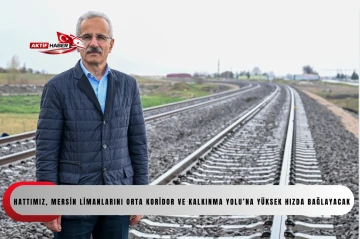 "Hattımız, mersin limanlarını orta koridor ve kalkınma yolu&rsquo;na y&uuml;ksek hızda bağlayacak"