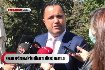 Rezan Epözdemir'in gözaltı süresi uzatıldı...