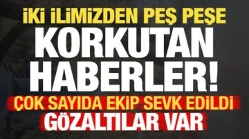 Son dakika: 2 ilimizden peş peşe korkutan haberler! Ekipler sevk edildi, gözaltılar var...