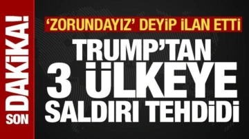 Son dakika: Trump'tan 3 &uuml;lkeye saldırı tehdidi! "Zorundayız" deyip ilan etti