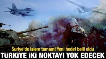 Suriye'de işlem tamam! Yeni hedef belli oldu: T&uuml;rkiye iki noktayı yok edecek