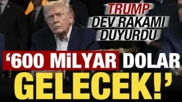 Trump duyurdu: Tam 600 milyar dolar gelecek!