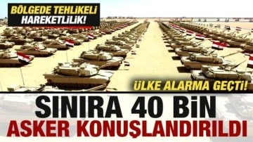Ülke alarma geçti! Bölgede hareketlilik! Sınıra 40 bin asker konuşlandırıldı